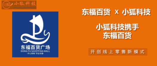 小狐科技集团和东福百货战略合作，打造新时代的“新零售电商业务标杆”